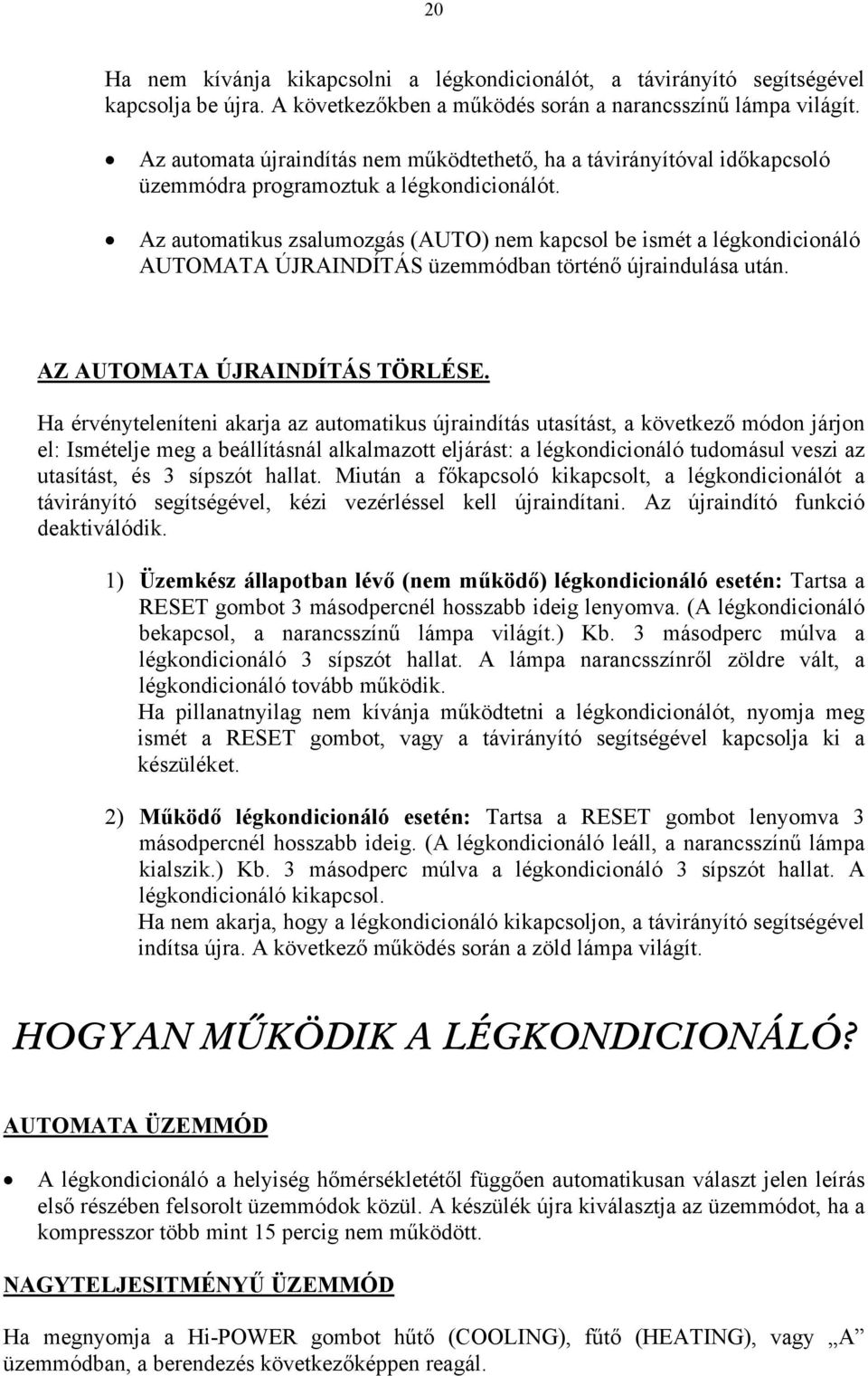 Az automatikus zsalumozgás (AUTO) nem kapcsol be ismét a légkondicionáló AUTOMATA ÚJRAINDÍTÁS üzemmódban történő újraindulása után. AZ AUTOMATA ÚJRAINDÍTÁS TÖRLÉSE.