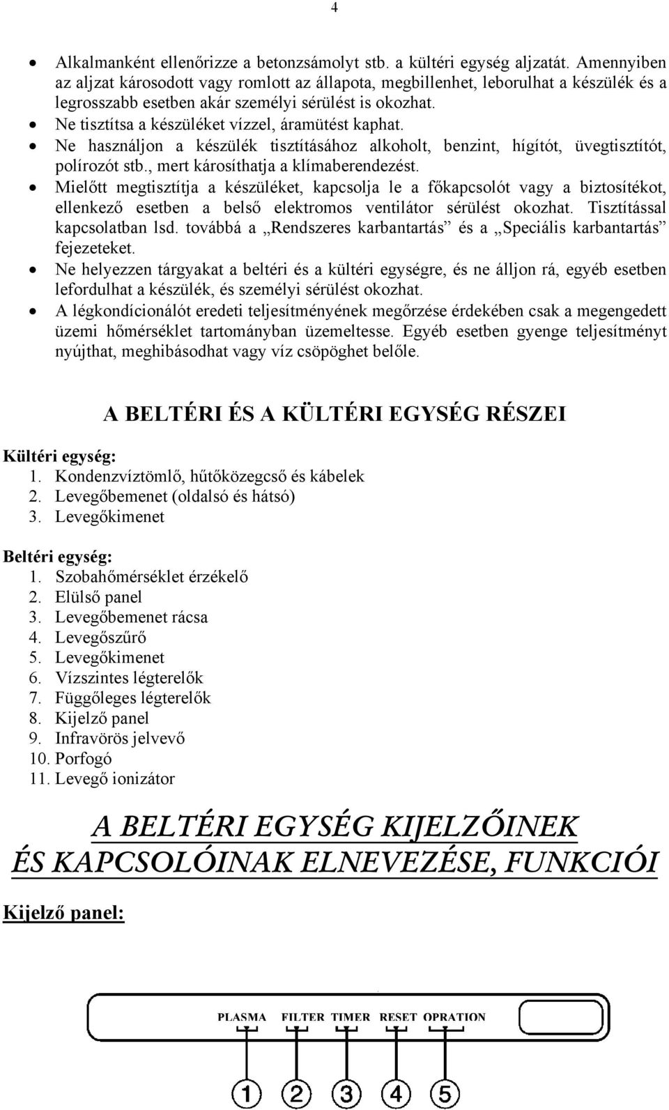 Ne tisztítsa a készüléket vízzel, áramütést kaphat. Ne használjon a készülék tisztításához alkoholt, benzint, hígítót, üvegtisztítót, polírozót stb., mert károsíthatja a klímaberendezést.