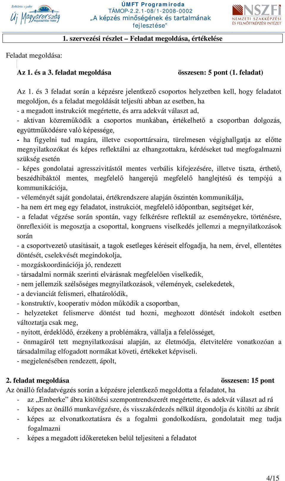 adekvát választ ad, - aktívan közreműködik a csoportos munkában, értékelhető a csoportban dolgozás, együttműködésre való képessége, - ha figyelni tud magára, illetve csoporttársaira, türelmesen