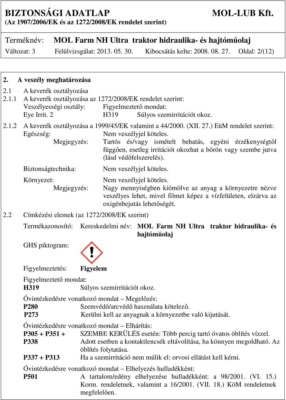 Megjegyzés: Tartós és/vagy ismételt behatás, egyéni érzékenységtől függően, esetleg irritációt okozhat a bőrön vagy szembe jutva (lásd védőfelszerelés).