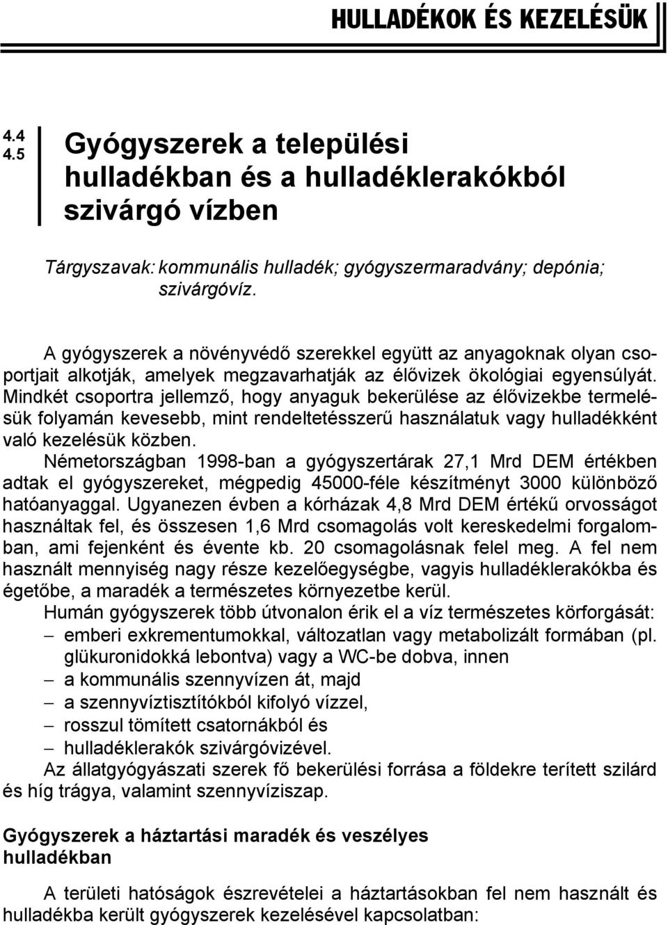 Mindkét csoportra jellemző, hogy anyaguk bekerülése az élővizekbe termelésük folyamán kevesebb, mint rendeltetésszerű használatuk vagy hulladékként való kezelésük közben.