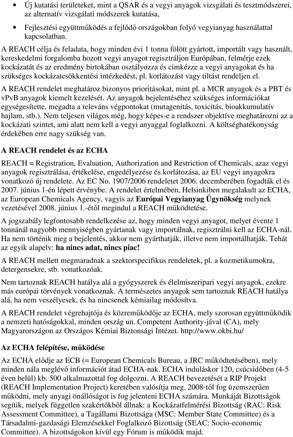 A REACH célja és feladata, hogy minden évi 1 tonna fölött gyártott, importált vagy használt, kereskedelmi forgalomba hozott vegyi anyagot regisztráljon Európában, felmérje ezek kockázatát és az