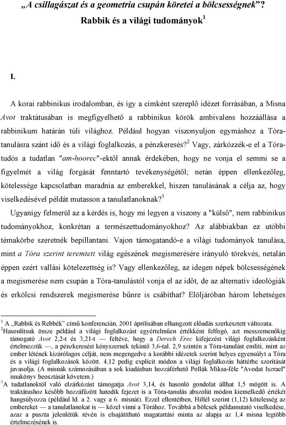 Például hogyan viszonyuljon egymáshoz a Tóratanulásra szánt idő és a világi foglalkozás, a pénzkeresés?