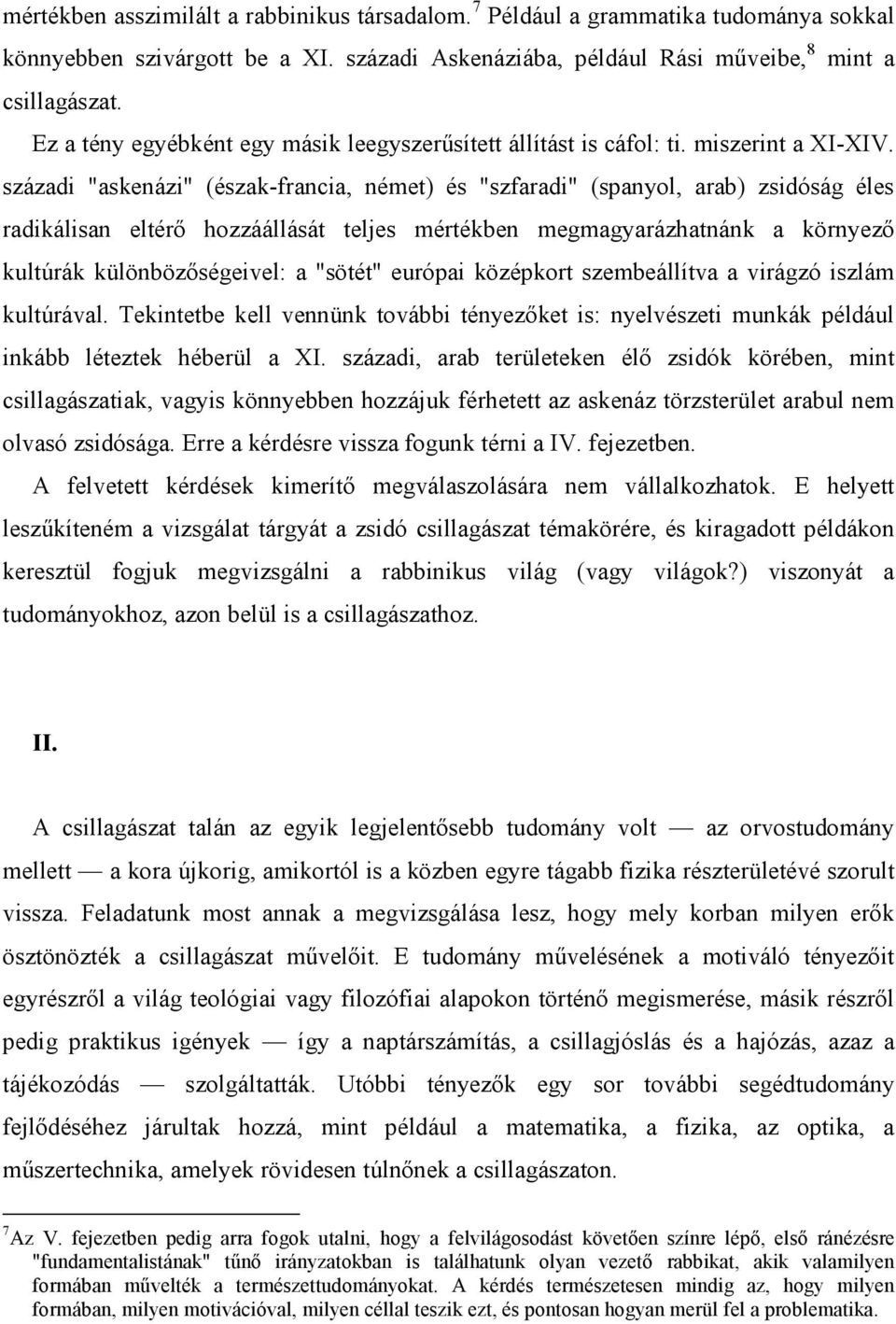 századi "askenázi" (észak-francia, német) és "szfaradi" (spanyol, arab) zsidóság éles radikálisan eltérő hozzáállását teljes mértékben megmagyarázhatnánk a környező kultúrák különbözőségeivel: a