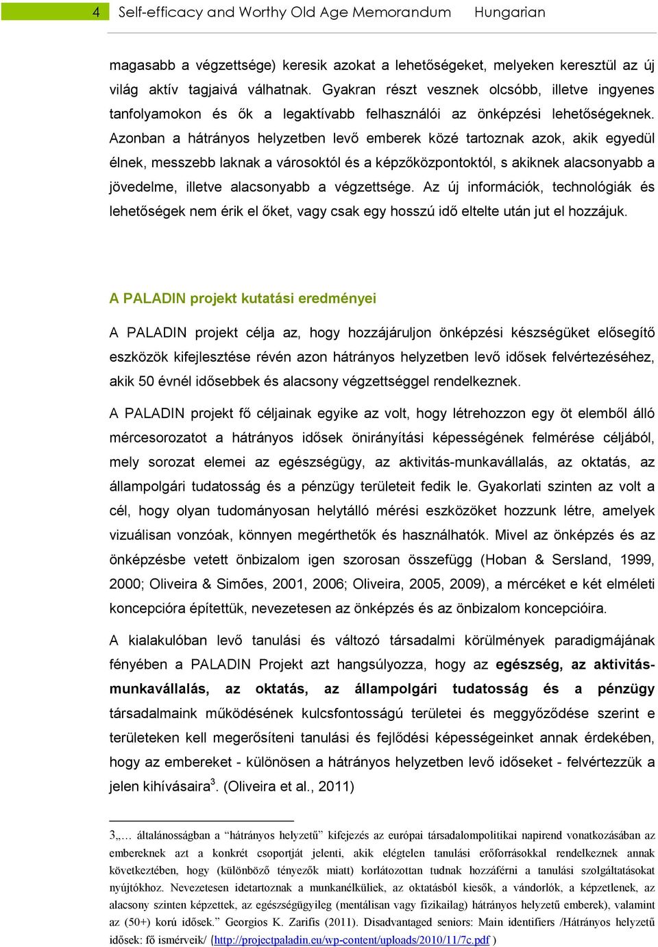 Azonban a hátrányos helyzetben levı emberek közé tartoznak azok, akik egyedül élnek, messzebb laknak a városoktól és a képzıközpontoktól, s akiknek alacsonyabb a jövedelme, illetve alacsonyabb a