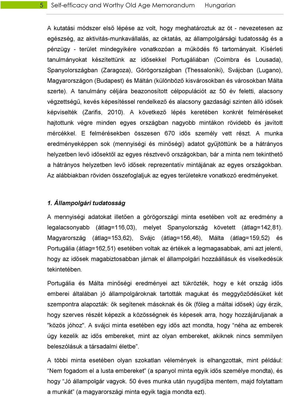 Kísérleti tanulmányokat készítettünk az idısekkel Portugáliában (Coimbra és Lousada), Spanyolországban (Zaragoza), Görögországban (Thessaloniki), Svájcban (Lugano), Magyarországon (Budapest) és