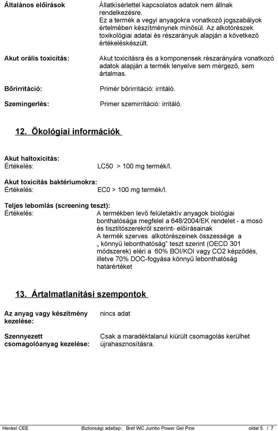 Akut toxicitásra és a komponensek részarányára vonatkozó adatok alapján a termék lenyelve sem mérgező, sem ártalmas. Primér bőrirritáció: irritáló. Primer szemirritáció: irritáló. 12.