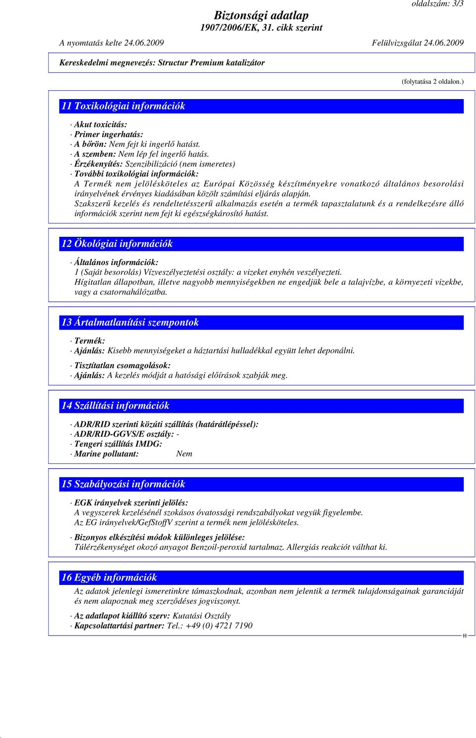 Érzékenyítés: Szenzibilizáció (nem ismeretes) További toxikológiai információk: A Termék nem jelölésköteles az Európai Közösség készítményekre vonatkozó általános besorolási irányelvének érvényes