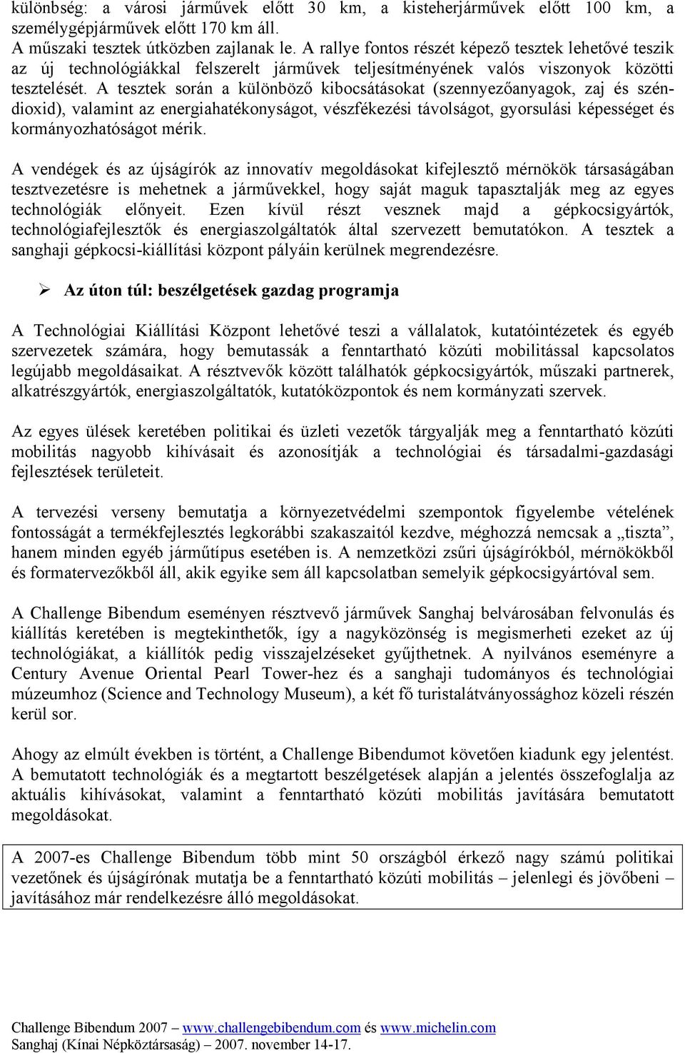 A tesztek során a különböző kibocsátásokat (szennyezőanyagok, zaj és széndioxid), valamint az energiahatékonyságot, vészfékezési távolságot, gyorsulási képességet és kormányozhatóságot mérik.