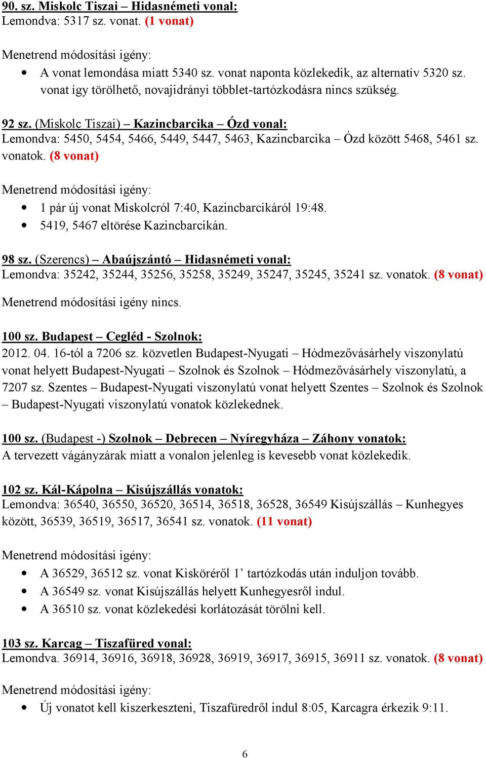 (Miskolc Tiszai) Kazincbarcika Ózd vonal: Lemondva: 5450, 5454, 5466, 5449, 5447, 5463, Kazincbarcika Ózd között 5468, 5461 sz. vonatok.