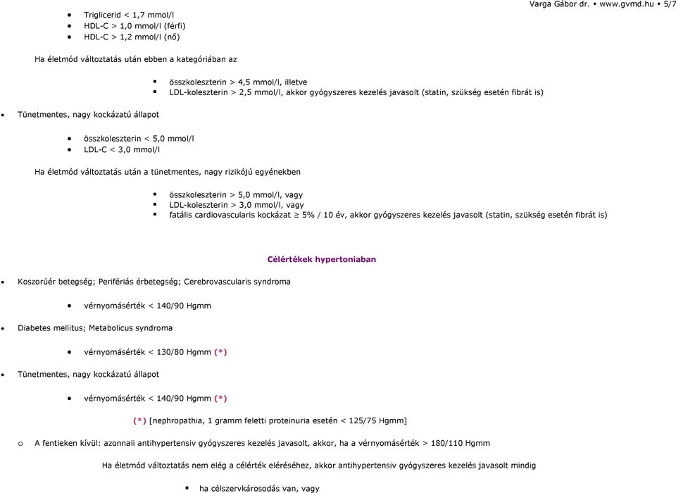 összkoleszterin < 5,0 mmol/l LDL-C < 3,0 mmol/l Ha életmód változtatás után a tünetmentes, nagy rizikójú egyénekben összkoleszterin > 5,0 mmol/l, vagy LDL-koleszterin > 3,0 mmol/l, vagy fatális