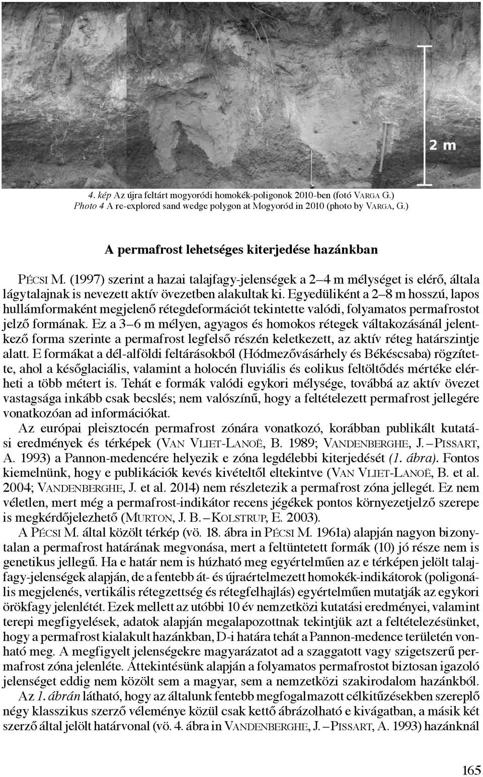 Egyedüliként a 2 8 m hosszú, lapos hullámformaként megjelenő rétegdeformációt tekintette valódi, folyamatos permafrostot jelző formának.
