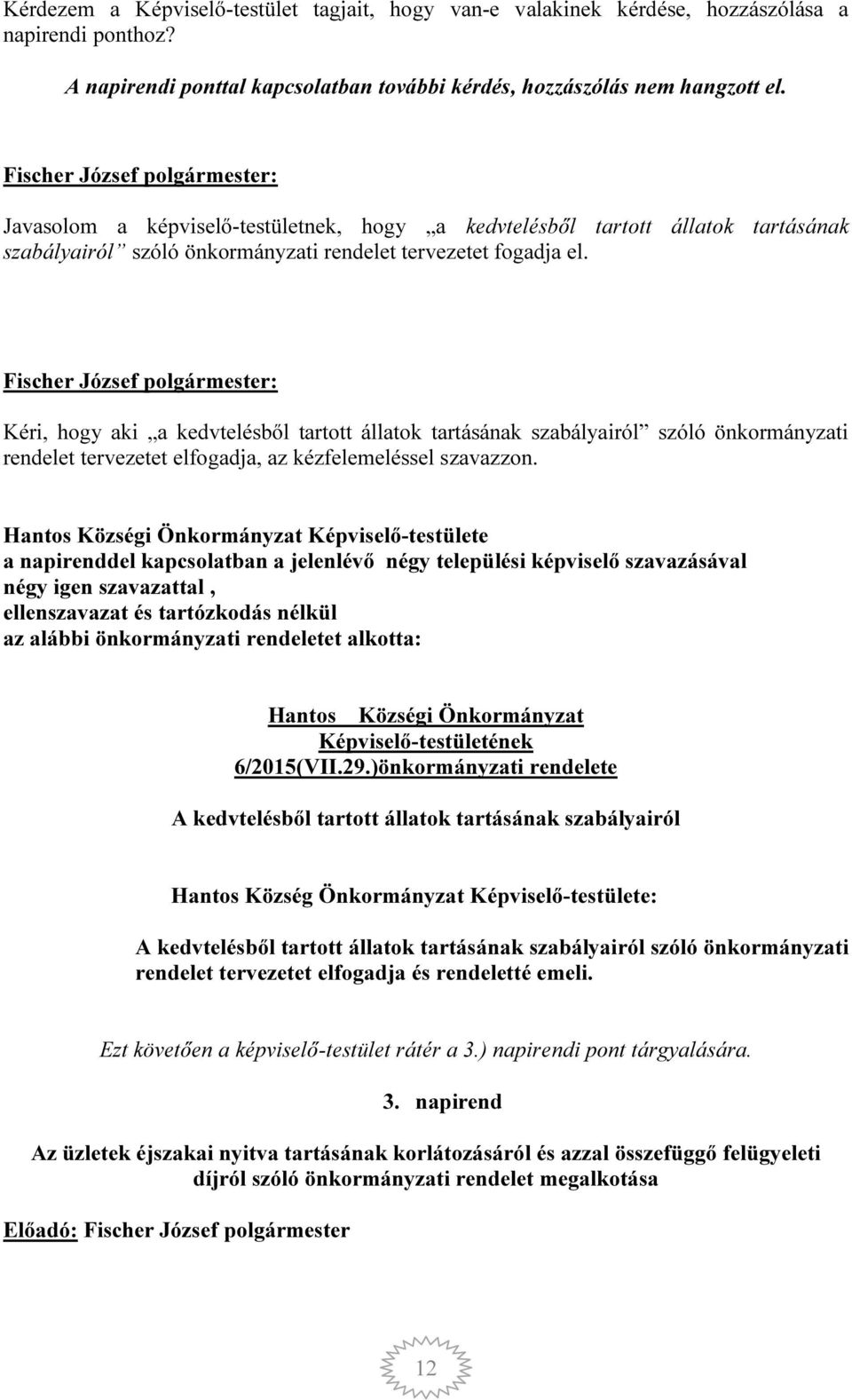 Kéri, hogy aki a kedvtelésből tartott állatok tartásának szabályairól szóló önkormányzati rendelet tervezetet elfogadja, az kézfelemeléssel szavazzon.