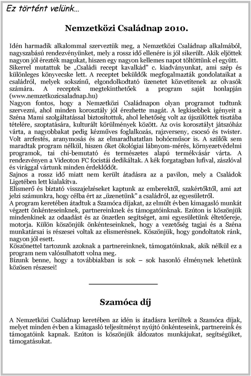 A receptet beküldők megfogalmazták gondolataikat a családról, melyek sokszínű, elgondolkodtató üzenetet közvetítenek az olvasók számára. A receptek megtekinthetőek a program saját honlapján (www.