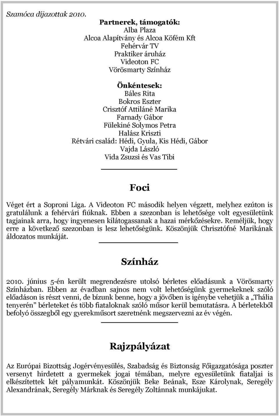 Gábor Fülekiné Solymos Petra Halász Kriszti Rétvári család: Hédi, Gyula, Kis Hédi, Gábor Vajda László Vida Zsuzsi és Vas Tibi Foci Véget ért a Soproni Liga.