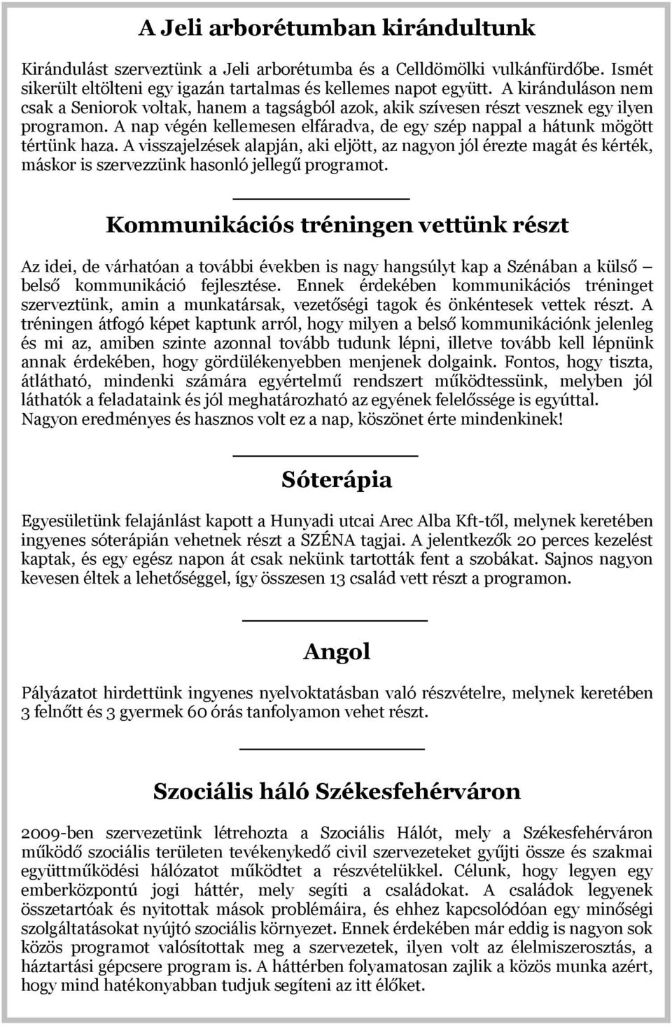 A visszajelzések alapján, aki eljött, az nagyon jól érezte magát és kérték, máskor is szervezzünk hasonló jellegű programot.