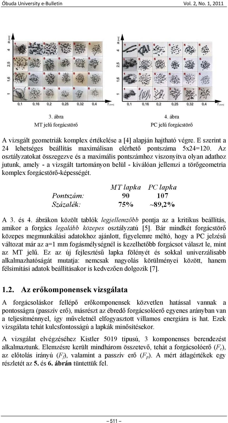 Az osztályzatokat összegezve és a maximális pontszámhoz viszonyítva olyan adathoz jutunk, amely - a vizsgált tartományon belül - kiválóan jellemzi a törőgeometria komplex forgácstörő-képességét. A 3.