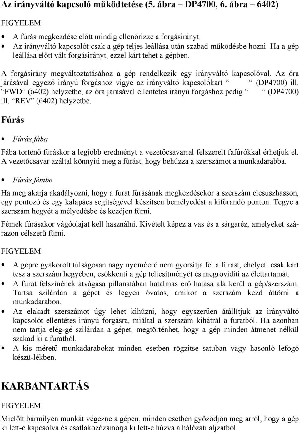 A forgásirány megváltoztatásához a gép rendelkezik egy irányváltó kapcsolóval. Az óra járásával egyező irányú forgáshoz vigye az irányváltó kapcsolókart (DP4700) ill.