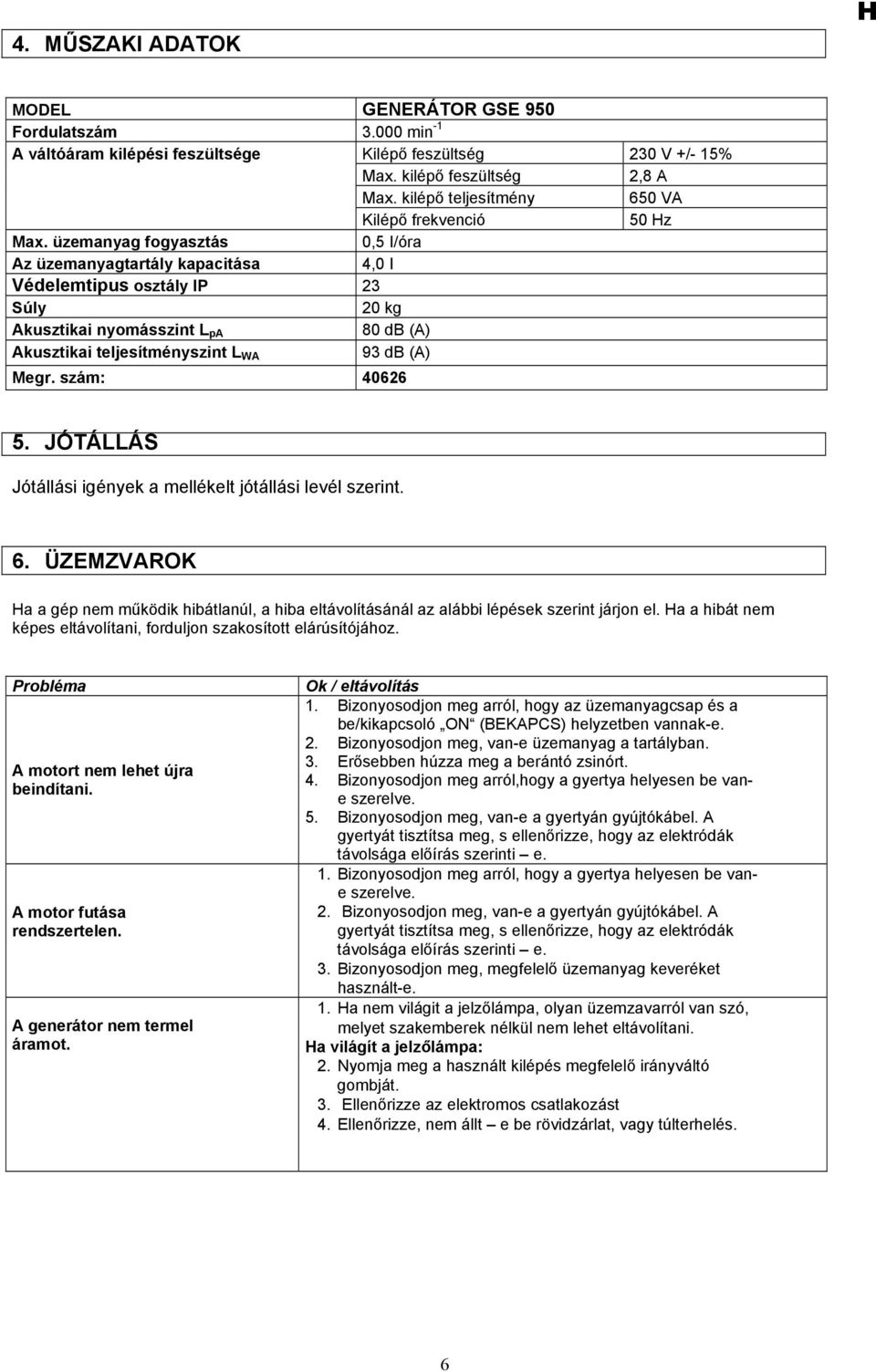 üzemanyag fogyasztás 0,5 I/óra Az üzemanyagtartály kapacitása 4,0 I Védelemtipus osztály IP 23 Súly 20 kg Akusztikai nyomásszint L pa 80 db (A) Akusztikai teljesítményszint L WA 93 db (A) Megr.