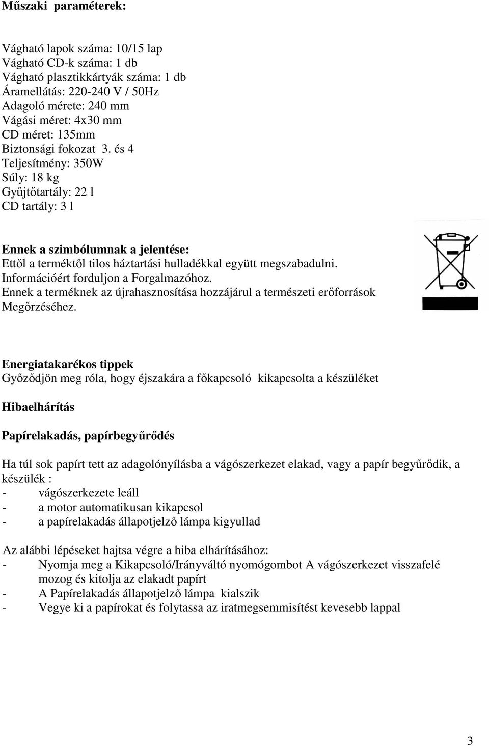 és 4 Teljesítmény: 350W Súly: 18 kg Gyűjtőtartály: 22 l CD tartály: 3 l Ennek a szimbólumnak a jelentése: Ettől a terméktől tilos háztartási hulladékkal együtt megszabadulni.