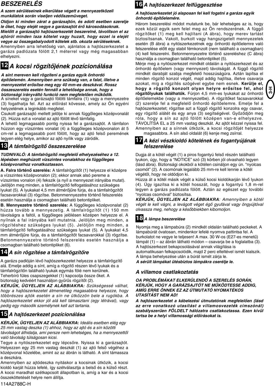 MielŒtt a garázsajtó hajtószerkezetét beszerelné, távolítson el az ajtóról minden laza kötelet vagy huzalt, hogy ezzel is elejét vegye az összegabalyodott kötelek stb. okozta sérüléseknek.