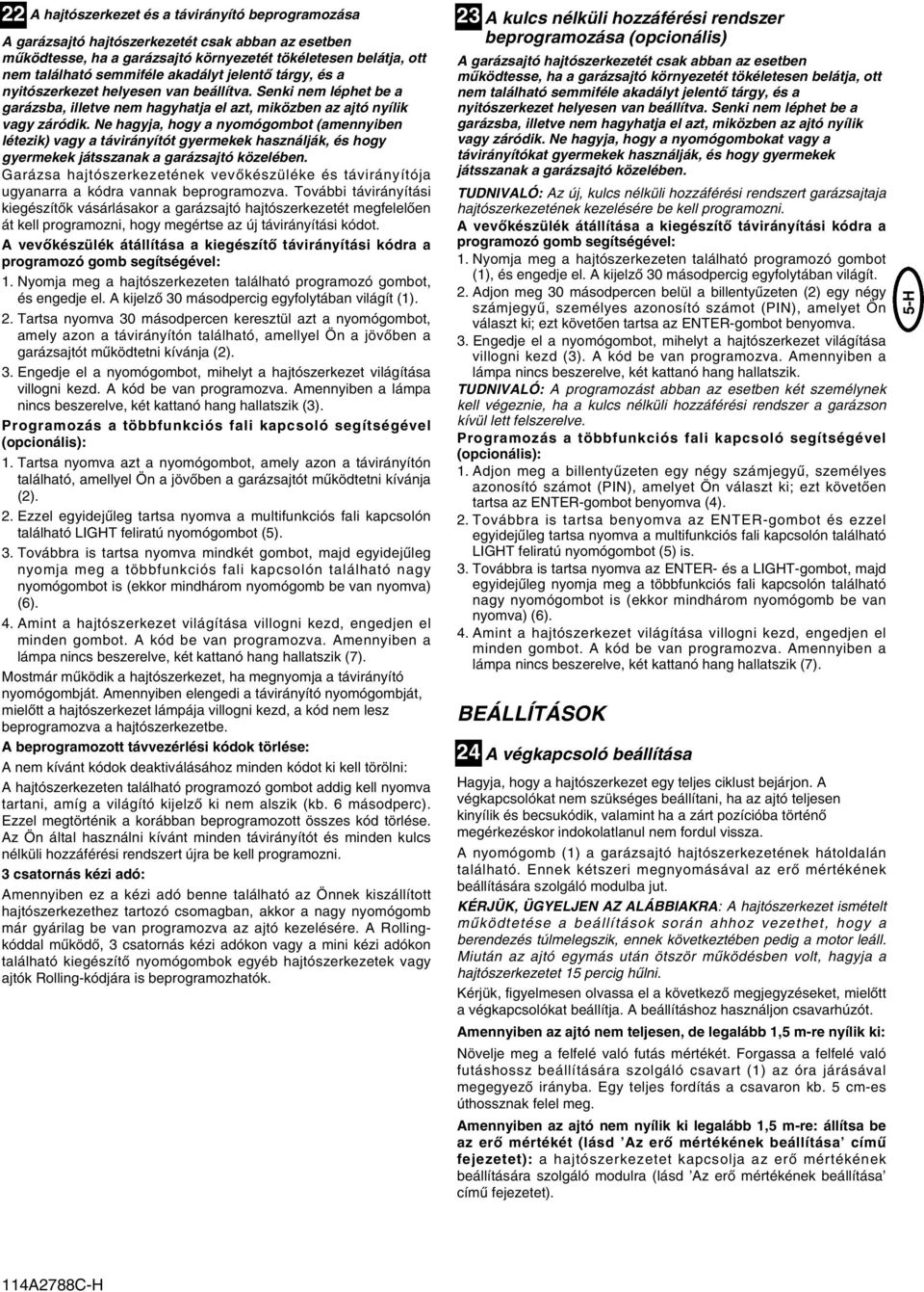 Ne hagyja, hogy a nyomógombot (amennyiben létezik) vagy a távirányítót gyermekek használják, és hogy gyermekek játsszanak a garázsajtó közelében.