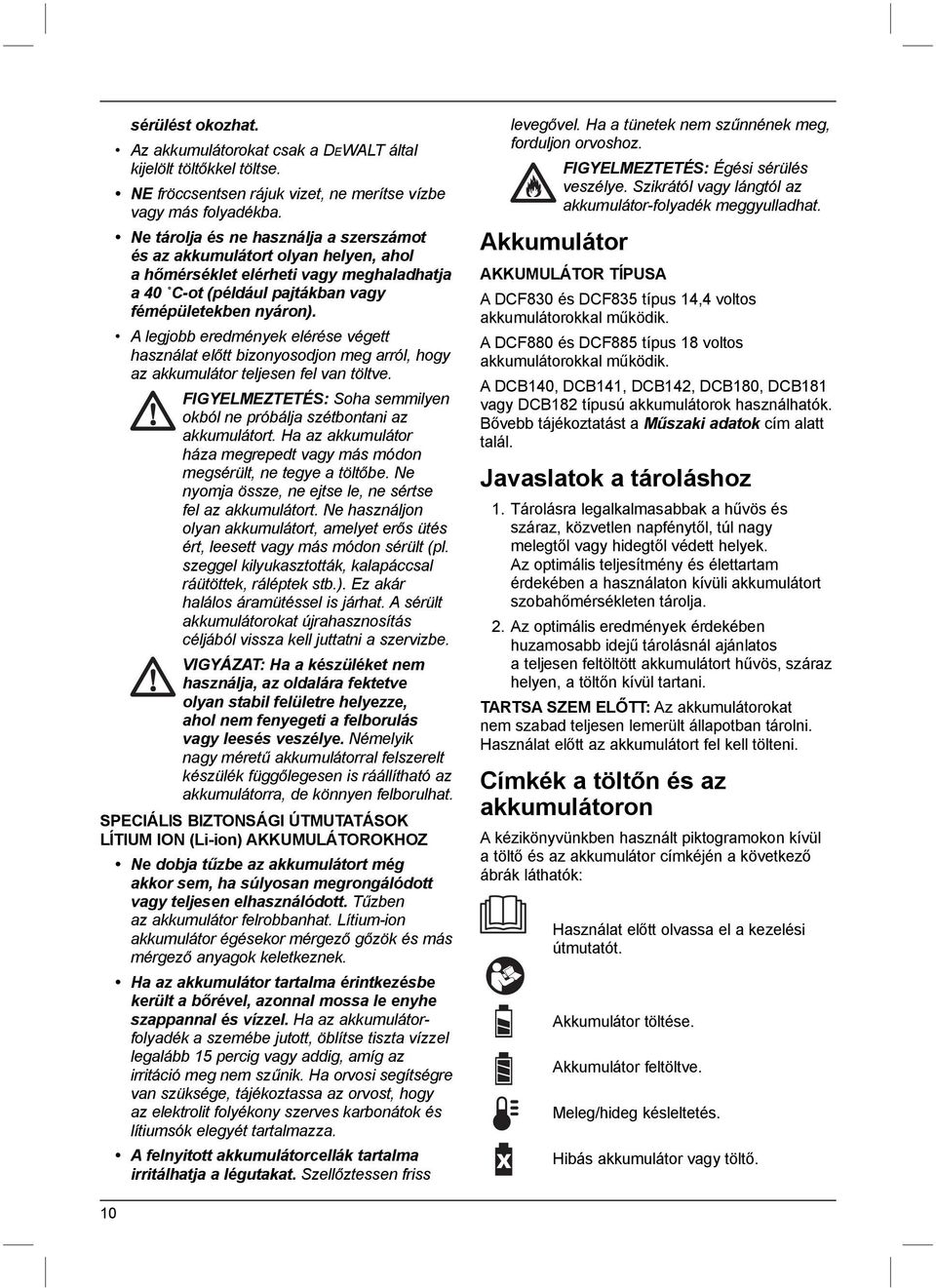 A legjobb eredmények elérése végett használat előtt bizonyosodjon meg arról, hogy az akkumulátor teljesen fel van töltve. FIGYELMEZTETÉS: Soha semmilyen okból ne próbálja szétbontani az akkumulátort.