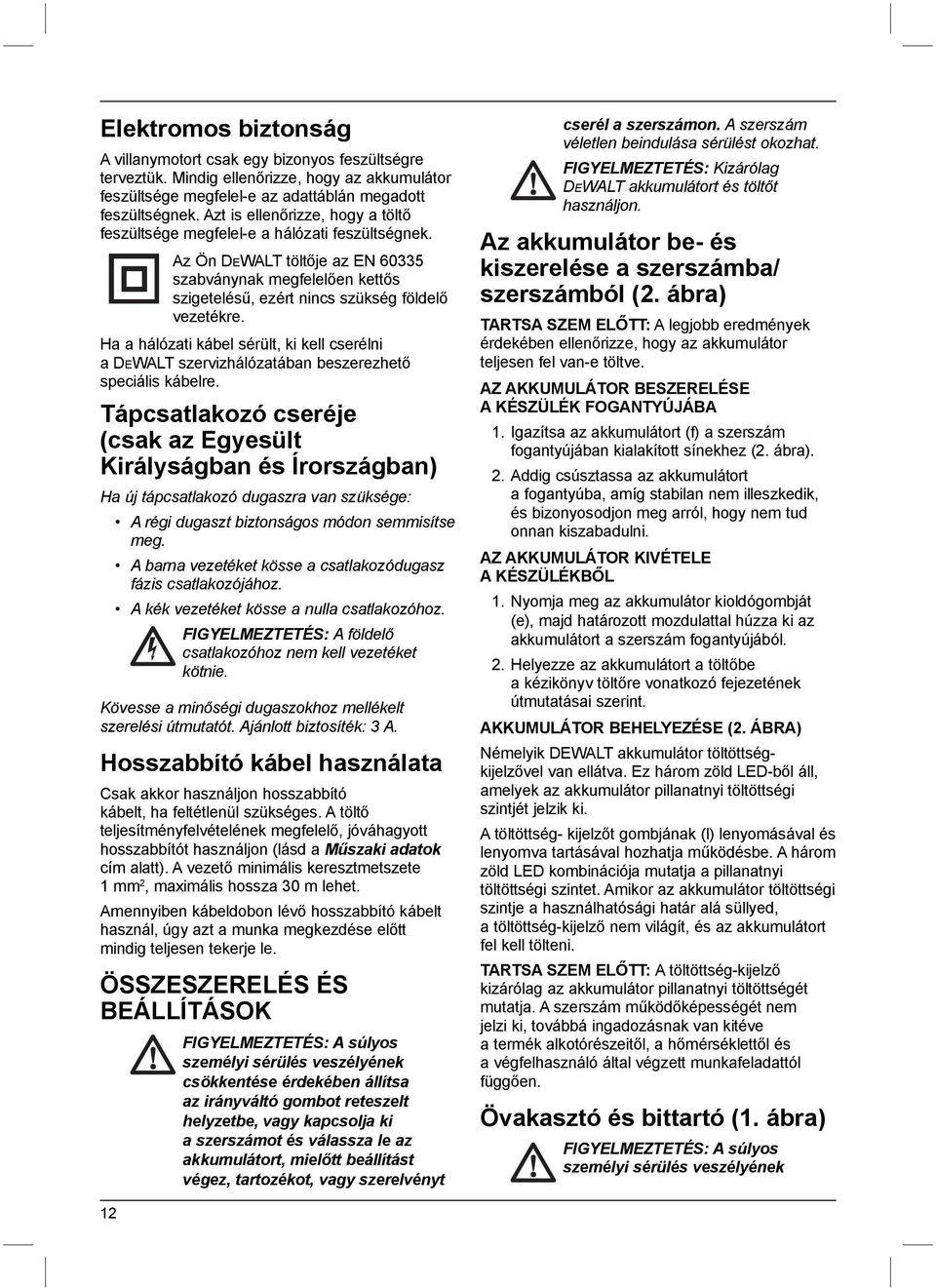 Ha a hálózati kábel sérült, ki kell cserélni a DEWALT szervizhálózatában beszerezhető speciális kábelre.