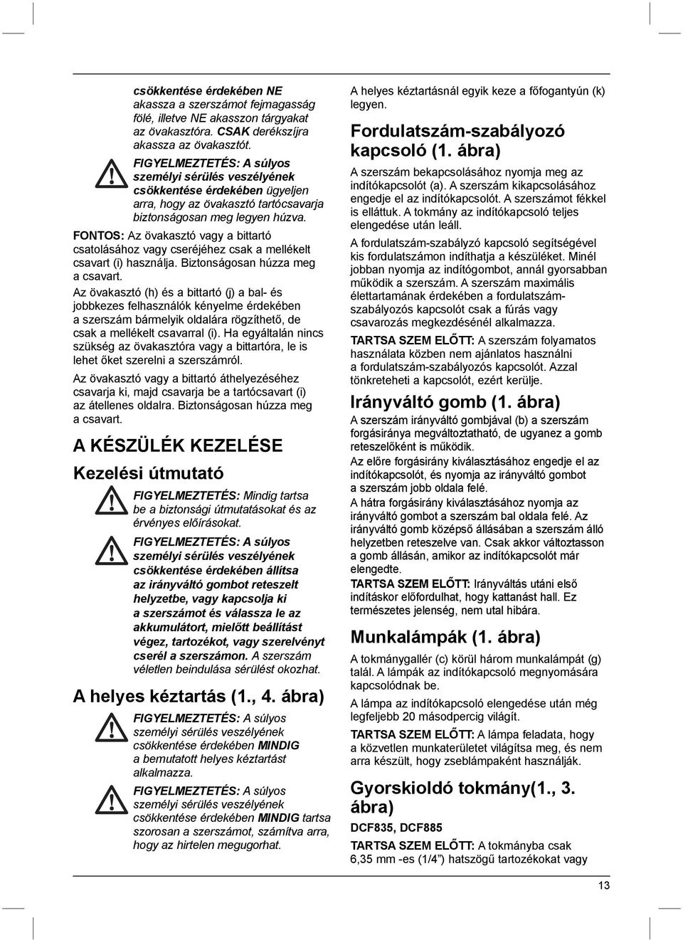 FONTOS: Az övakasztó vagy a bittartó csatolásához vagy cseréjéhez csak a mellékelt csavart (i) használja. Biztonságosan húzza meg a csavart.