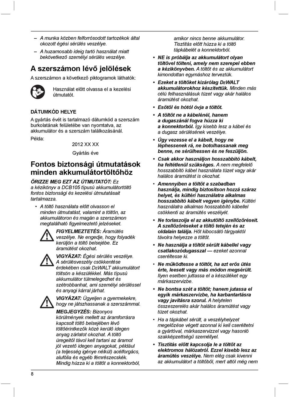 DÁTUMKÓD HELYE A gyártás évét is tartalmazó dátumkód a szerszám burkolatának felületébe van nyomtatva, az akkumulátor és a szerszám találkozásánál.