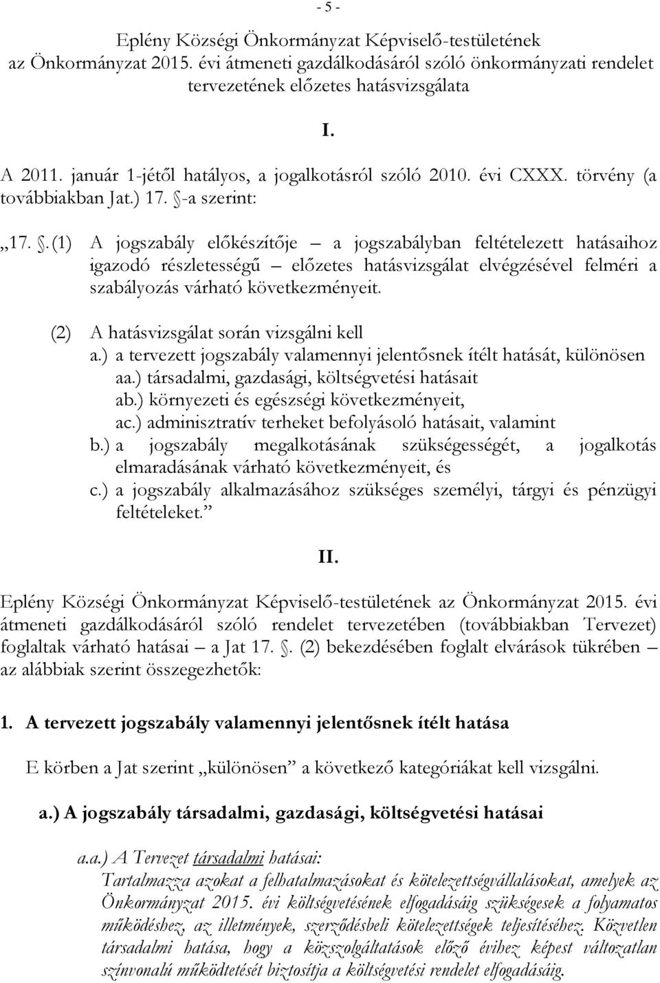 . (1) A jogszabály előkészítője a jogszabályban feltételezett hatásaihoz igazodó részletességű előzetes hatásvizsgálat elvégzésével felméri a szabályozás várható következményeit.