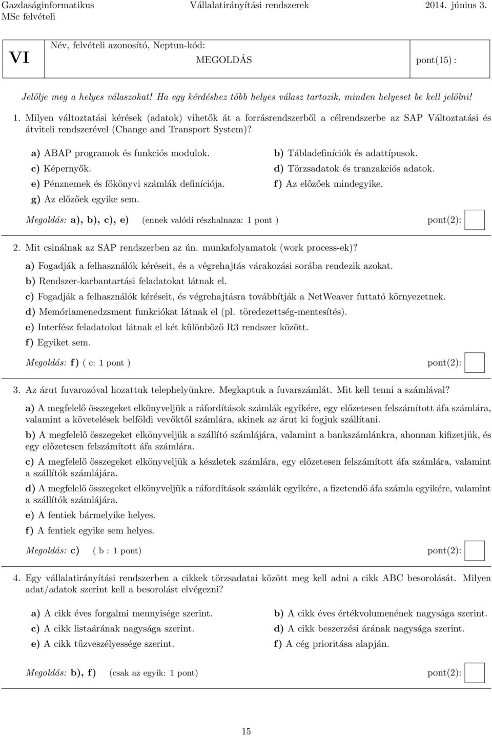 b) Tábladefiníciók és adattípusok. c) Képernyők. d) Törzsadatok és tranzakciós adatok. e) Pénznemek és főkönyvi számlák definíciója. f) Az előzőek mindegyike. g) Az előzőek egyike sem.