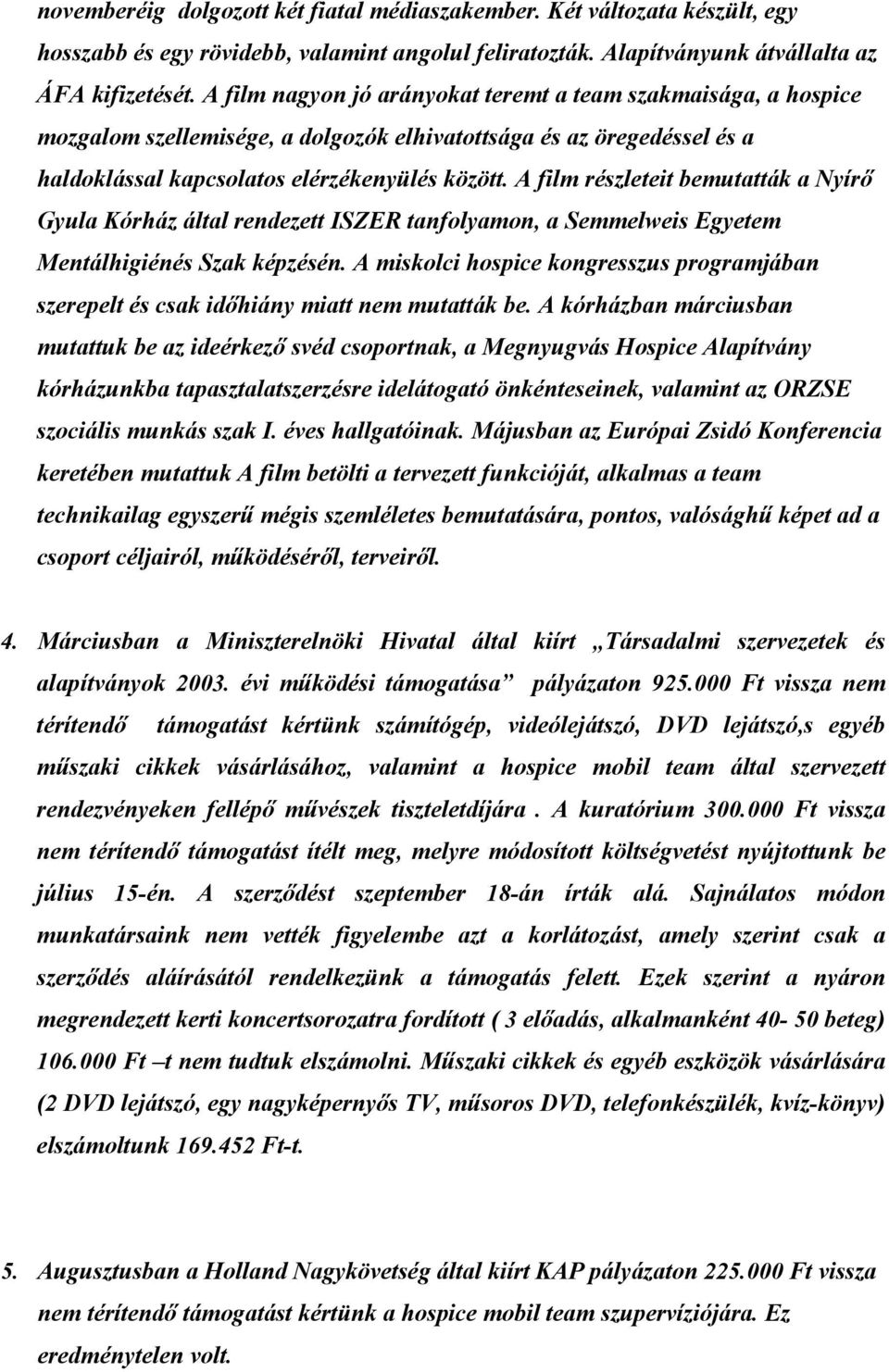 A film részleteit bemutatták a Nyírı Gyula Kórház által rendezett ISZER tanfolyamon, a Semmelweis Egyetem Mentálhigiénés Szak képzésén.