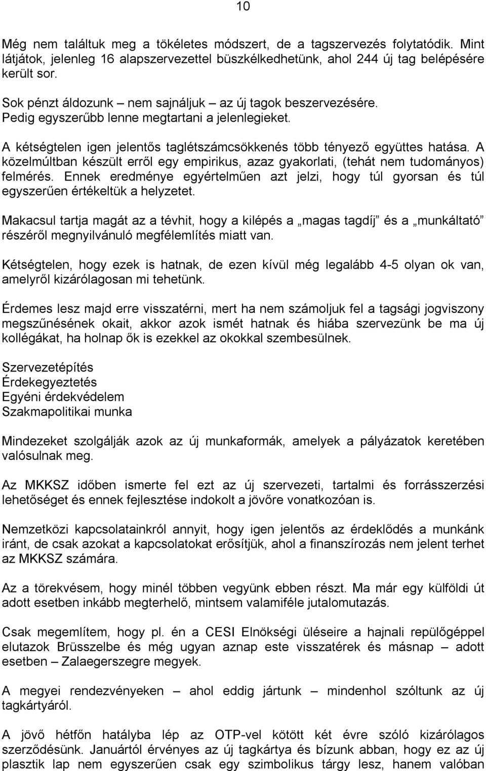A közelmúltban készült erről egy empirikus, azaz gyakorlati, (tehát nem tudományos) felmérés. Ennek eredménye egyértelműen azt jelzi, hogy túl gyorsan és túl egyszerűen értékeltük a helyzetet.