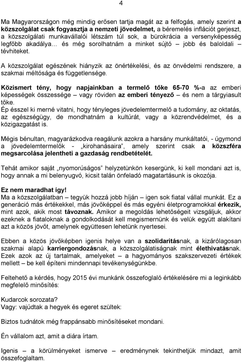 A közszolgálat egészének hiányzik az önértékelési, és az önvédelmi rendszere, a szakmai méltósága és függetlensége.