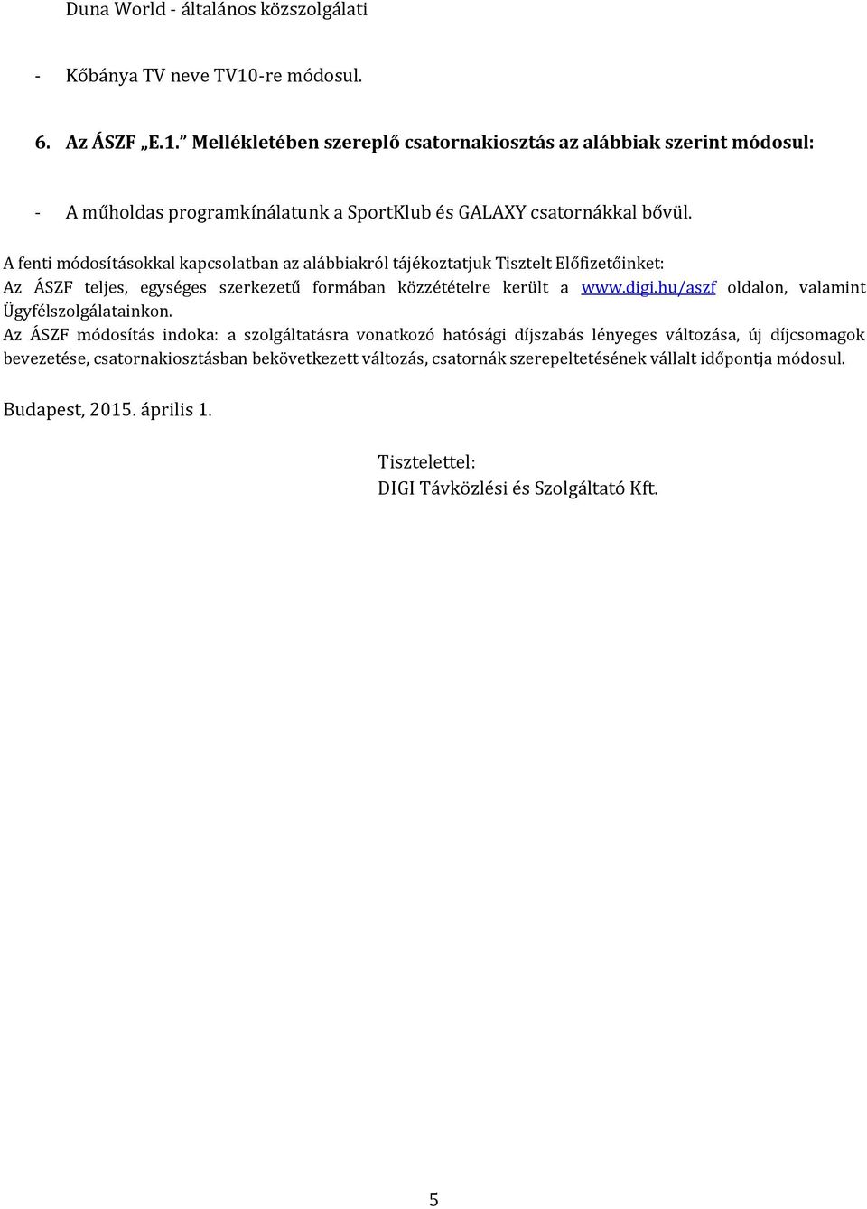 A fenti módosításokkal kapcsolatban az alábbiakról tájékoztatjuk Tisztelt Előfizetőinket: Az ÁSZF teljes, egységes szerkezetű formában közzétételre került a www.digi.