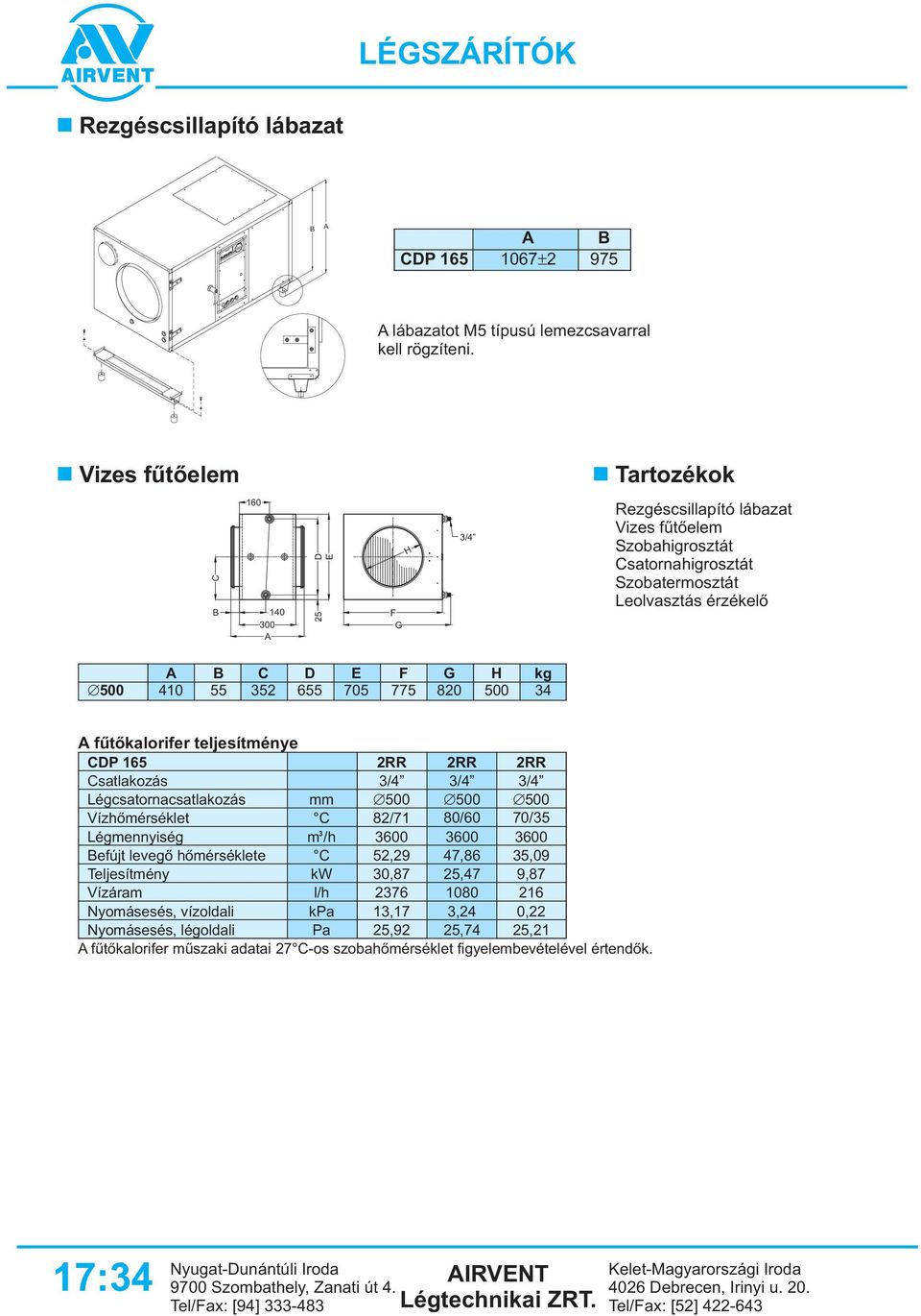 655 705 775 820 500 4 fûtõkalorifer teljesítménye CDP 165 Csatlakozás Légcsatornacsatlakozás Vízhõmérséklet 2RR 2RR 2RR /4 /4 /4 mm 500 500 500 C 82/71 80/60 70/5 Légmennyiség m /h 600 600 600 efújt