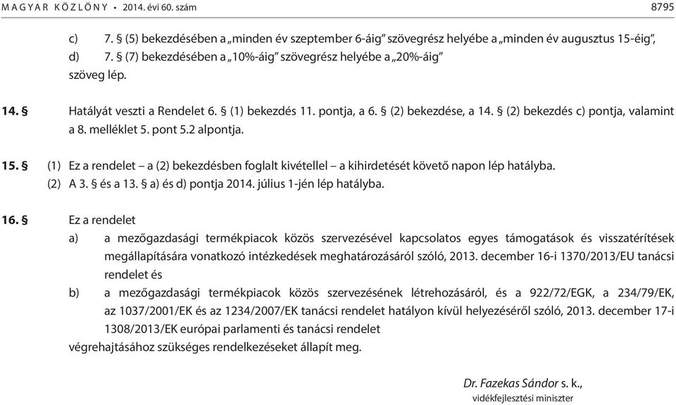 (1) Ez a rendelet a (2) bekezdésben foglalt kivétellel a kihirdetését követő napon lép hatályba. (2) A 3. és a 13. a) és d) ja 2014. július 1-jén lép hatályba. 16.