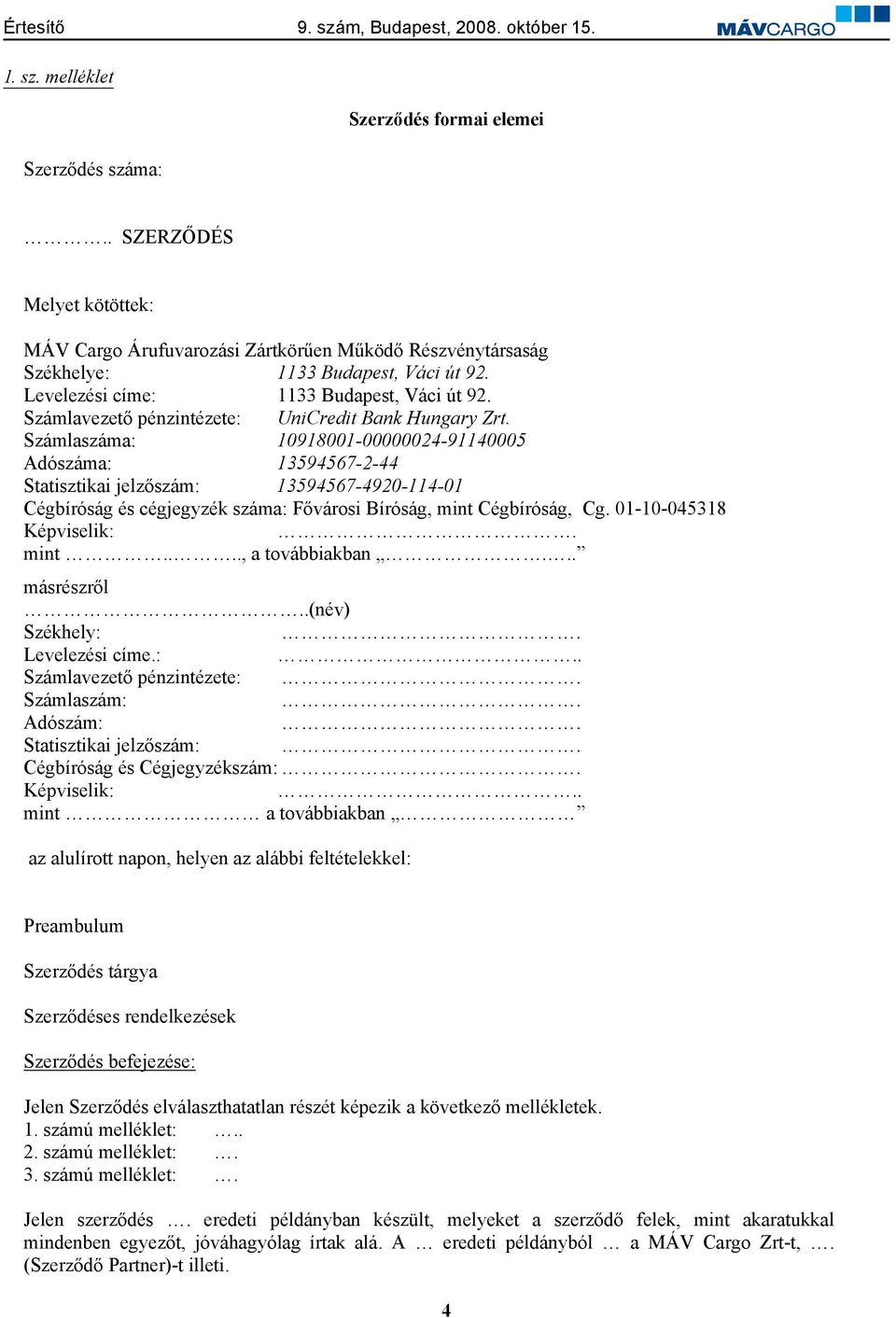 Számlaszáma: 10918001-00000024-91140005 Adószáma: 13594567-2-44 Statisztikai jelz szám: 13594567-4920-114-01 Cégbíróság és cégjegyzék száma: F városi Bíróság, mint Cégbíróság, Cg.