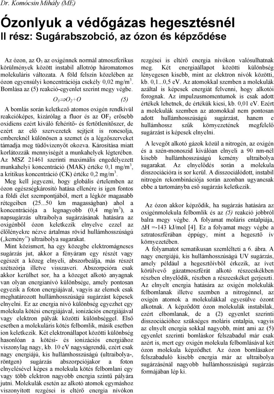O 3 O 2 +O (5) A bomlás során keletkező atomos oxigén rendkívül reakcióképes, kizárólag a fluor és az OF 2 erősebb oxidiens ezért kiváló fehérítő- és fertőtlenítőszer, de ezért az elő szervezetek