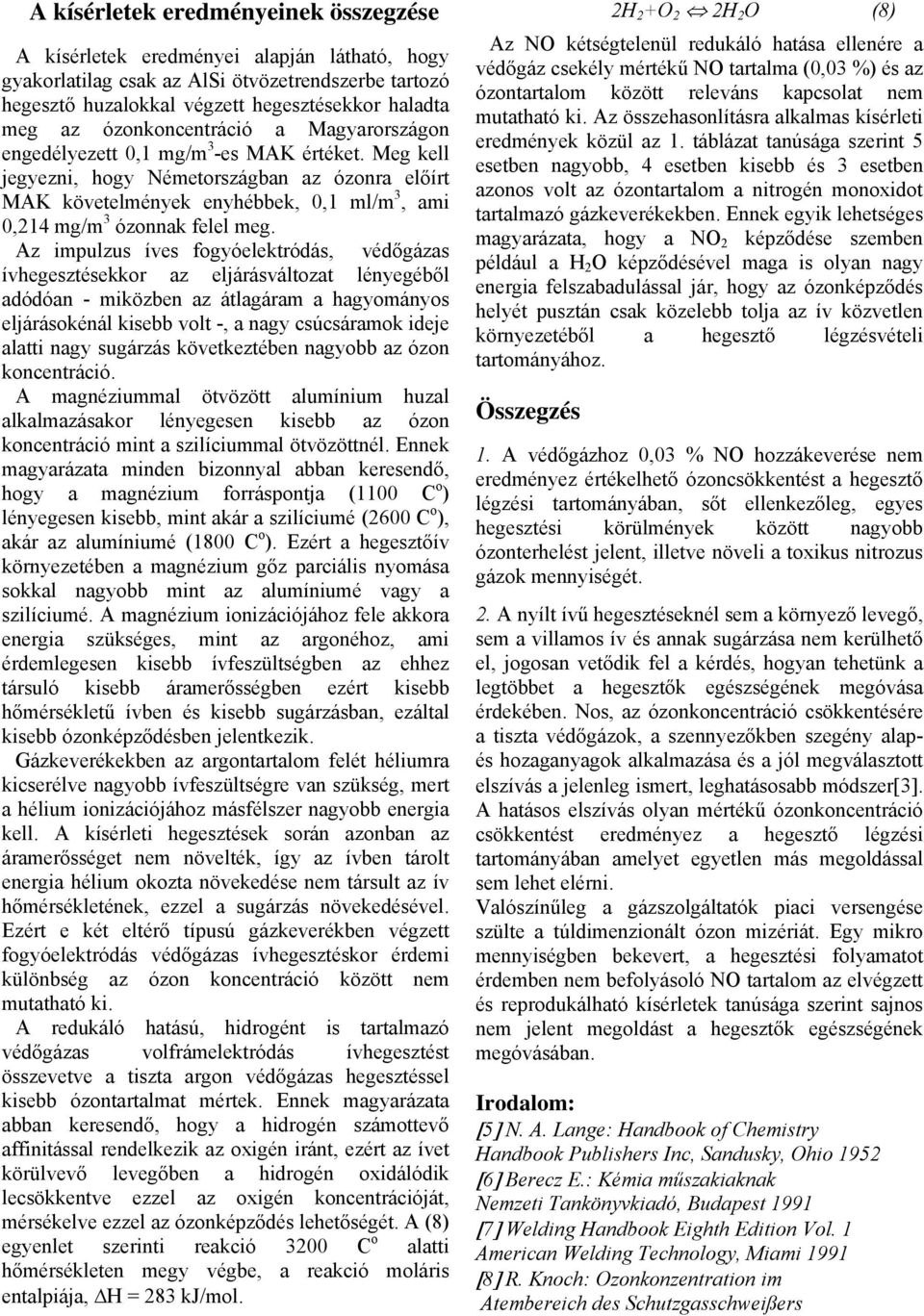Meg kell jegyezni, hogy Németországban az ózonra előírt MAK követelmények enyhébbek, 0,1 ml/m 3, ami 0,214 mg/m 3 ózonnak felel meg.