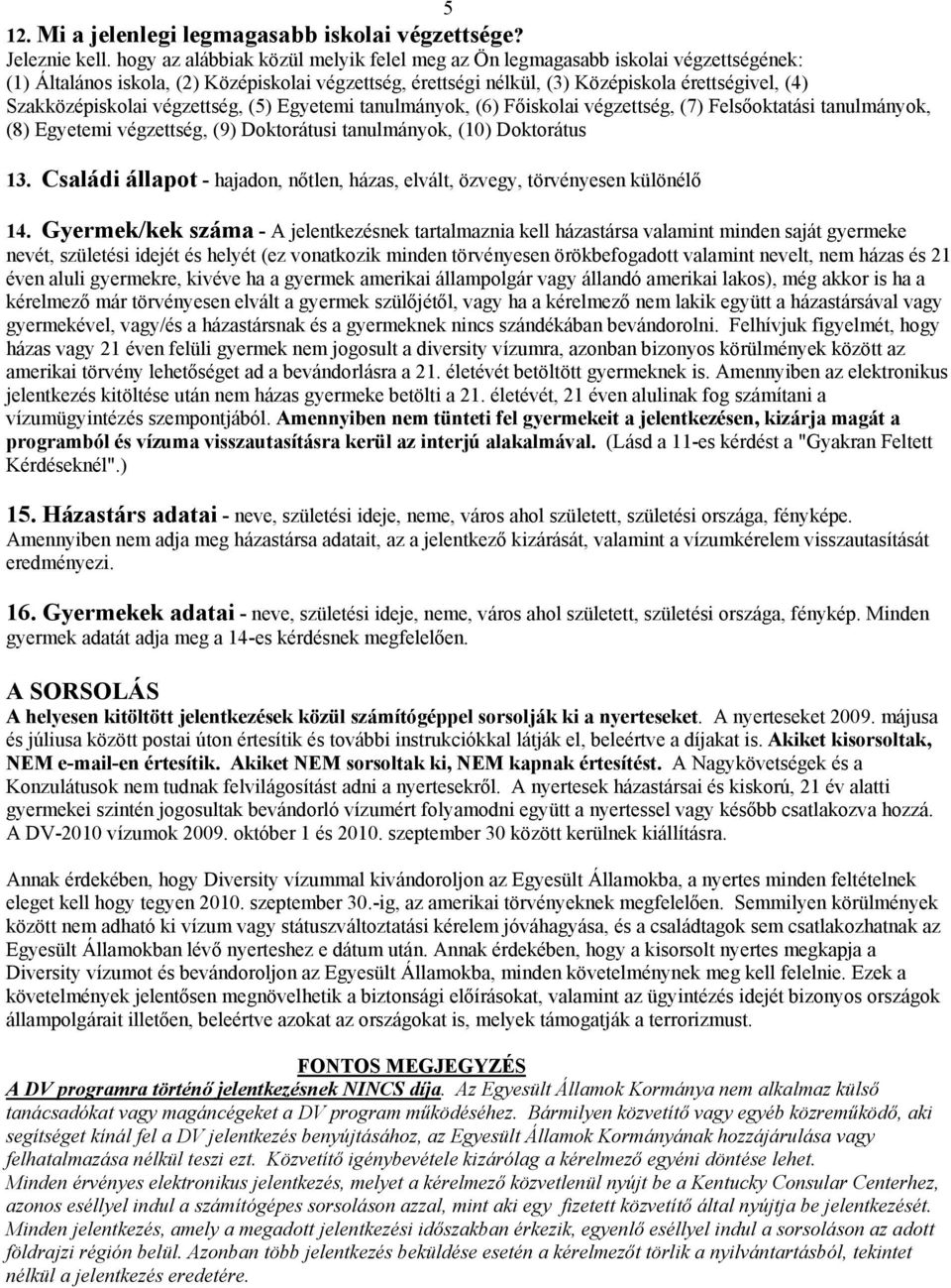 Szakközépiskolai végzettség, (5) Egyetemi tanulmányok, (6) Főiskolai végzettség, (7) Felsőoktatási tanulmányok, (8) Egyetemi végzettség, (9) Doktorátusi tanulmányok, (10) Doktorátus 13.