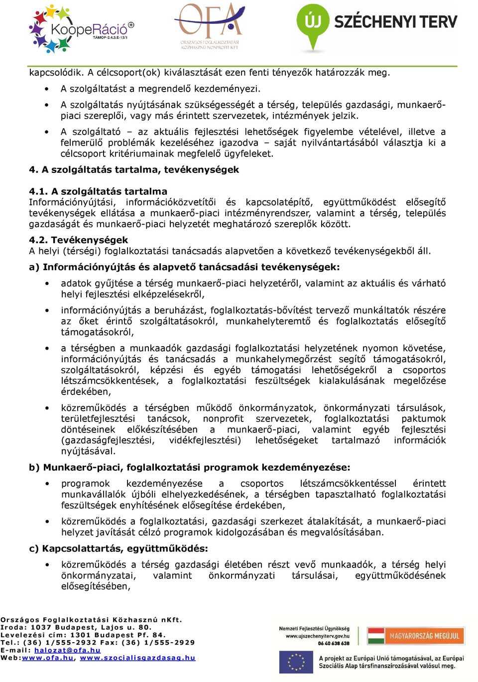 A szlgáltató az aktuális fejlesztési lehetıségek figyelembe vételével, illetve a felmerülı prblémák kezeléséhez igazdva saját nyilvántartásából választja ki a célcsprt kritériumainak megfelelı