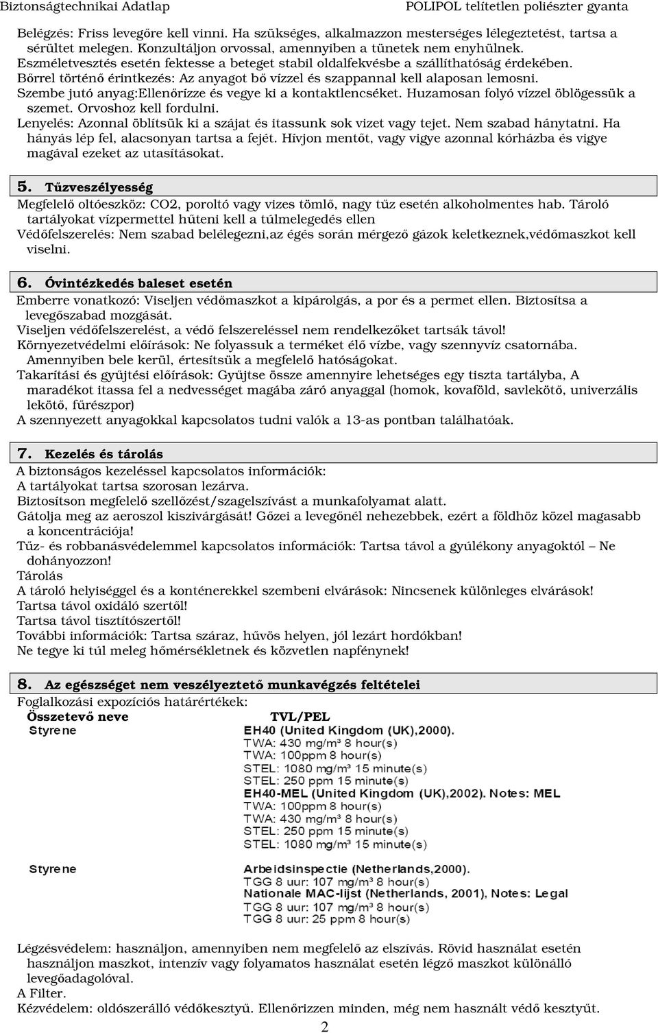 Szembe jutó anyag:ellenırízze és vegye ki a kontaktlencséket. Huzamosan folyó vízzel öblögessük a szemet. Orvoshoz kell fordulni.