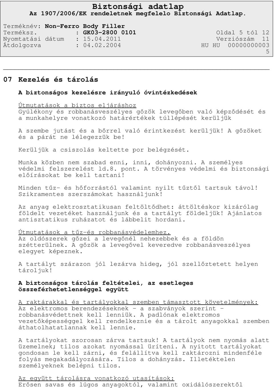 és a munkahelyre vonatkozó határértékek túllépését kerüljük A szembe jutást és a bőrrel való érintkezést kerüljük! A gőzöket és a párát ne lélegezzük be! Kerüljük a csiszolás keltette por belégzését.