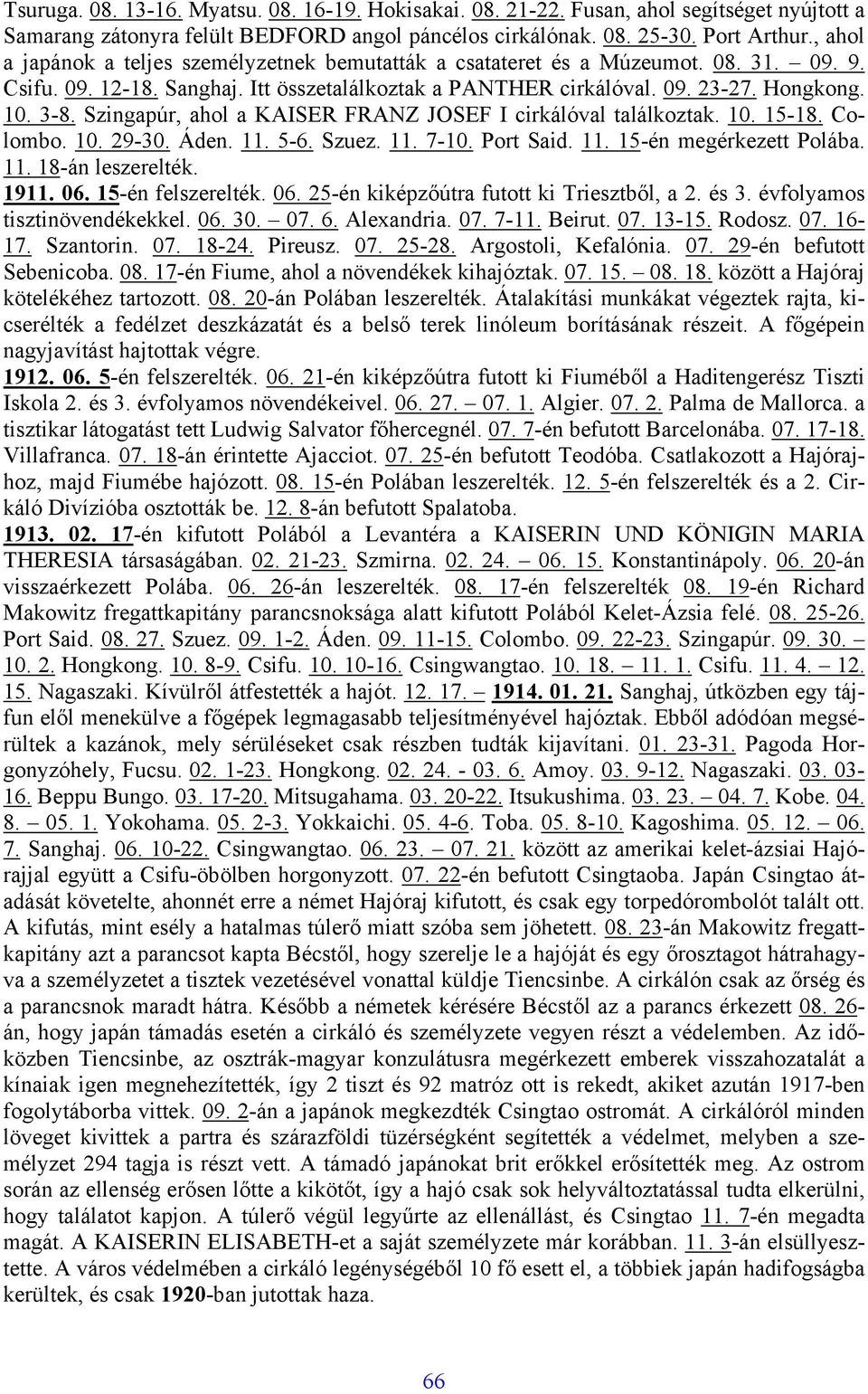 Szingapúr, ahol a KAISER FRANZ JOSEF I cirkálóval találkoztak. 10. 15-18. Colombo. 10. 29-30. Áden. 11. 5-6. Szuez. 11. 7-10. Port Said. 11. 15-én megérkezett Polába. 11. 18-án leszerelték. 1911. 06.