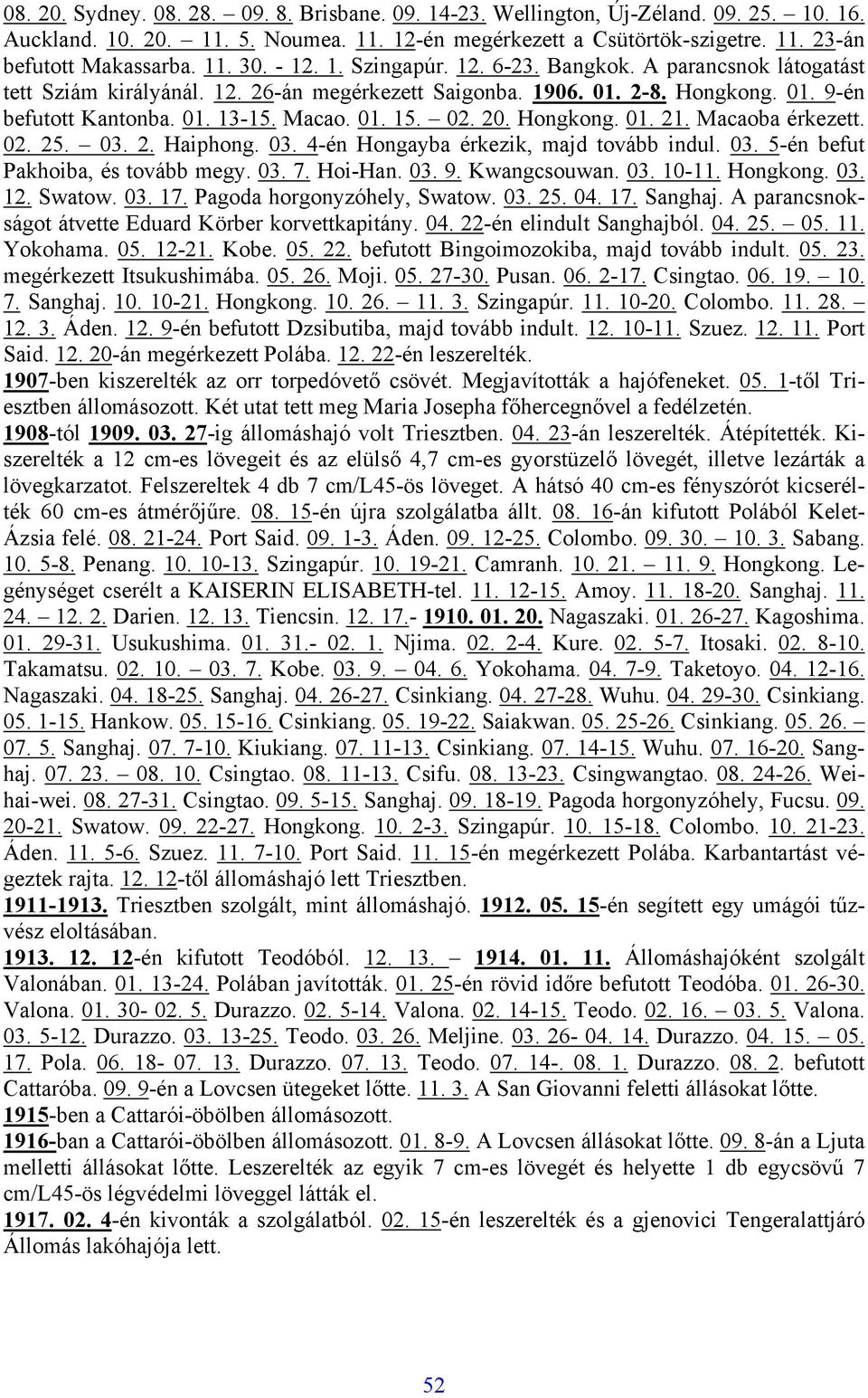 02. 20. Hongkong. 01. 21. Macaoba érkezett. 02. 25. 03. 2. Haiphong. 03. 4-én Hongayba érkezik, majd tovább indul. 03. 5-én befut Pakhoiba, és tovább megy. 03. 7. Hoi-Han. 03. 9. Kwangcsouwan. 03. 10-11.