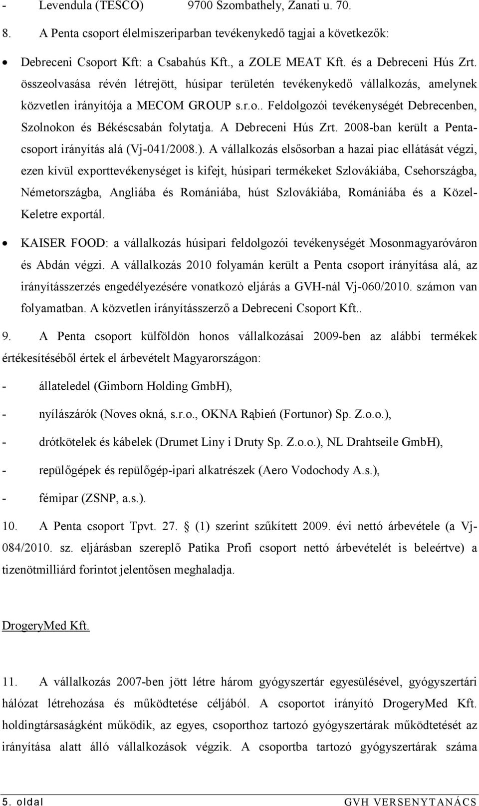 A Debreceni Hús Zrt. 2008-ban került a Pentacsoport irányítás alá (Vj-041/2008.).