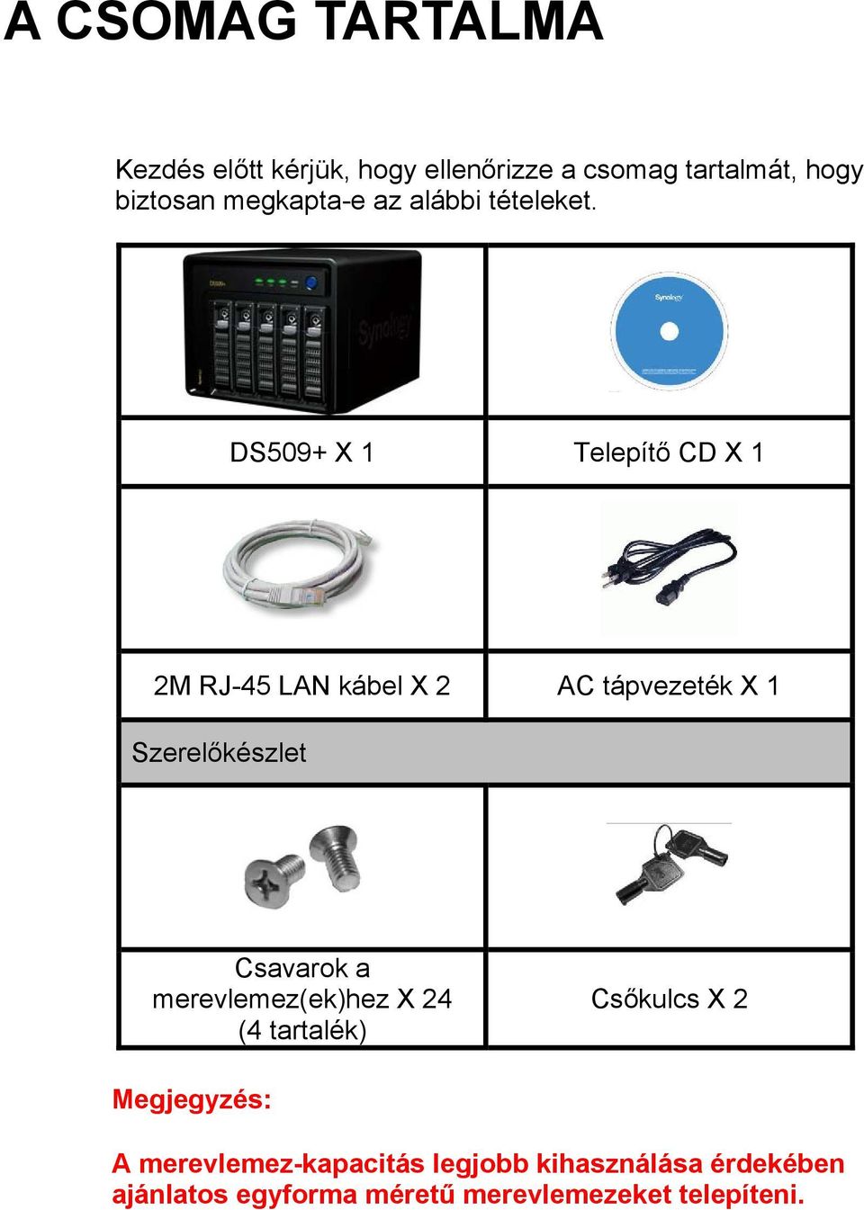 DS509+ X 1 Telepítő CD X 1 2M RJ-45 LAN kábel X 2 AC tápvezeték X 1 Szerelőkészlet Csavarok a