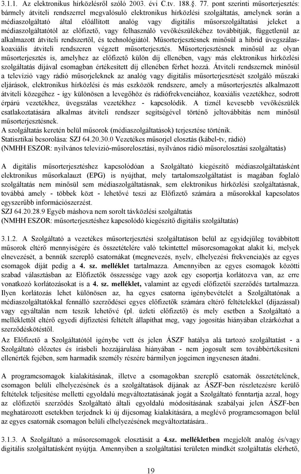 műsorszolgáltatási jeleket a médiaszolgáltatótól az előfizető, vagy felhasználó vevőkészülékéhez továbbítják, függetlenül az alkalmazott átviteli rendszertől, és technológiától.